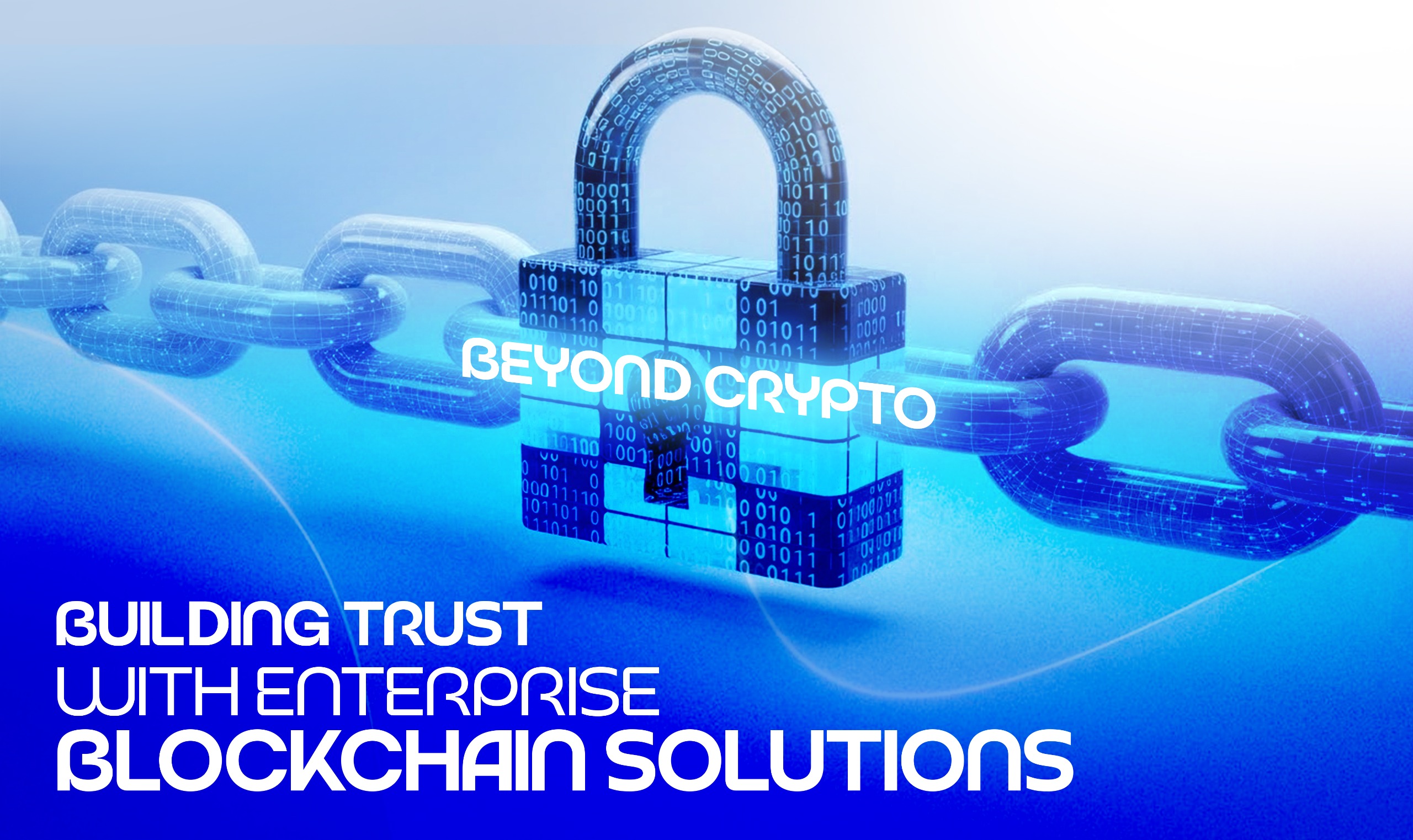 Beyond Crypto: Building Trust with Enterprise Blockchain Solutions